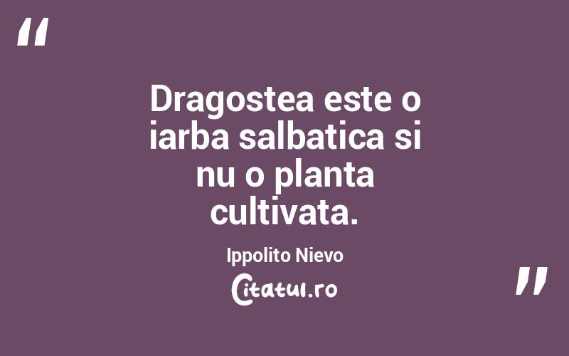Dragostea este o iarba salbatica si nu o planta cultivata. Ippolito Nievo
