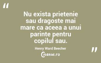 Nu exista prietenie sau dragoste mai mare ca aceea a unui parinte pentru copilul sau. Henry Ward Beecher...
