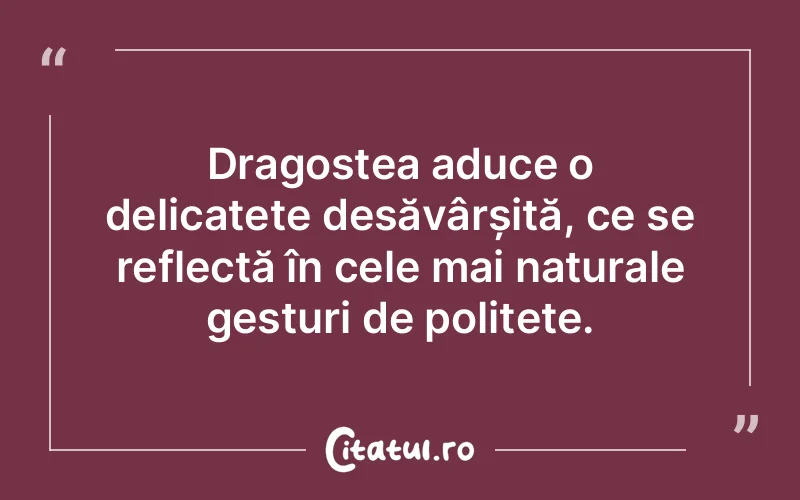 Dragostea aduce o delicatețe desăvârșită, ce se reflectă în cele mai naturale gesturi de politețe.