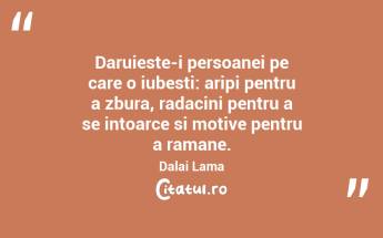 Daruieste-i persoanei pe care o iubesti: aripi pentru a zbura, radacini pentru a se intoarce si motive pentru a ramane. Dalai Lama...