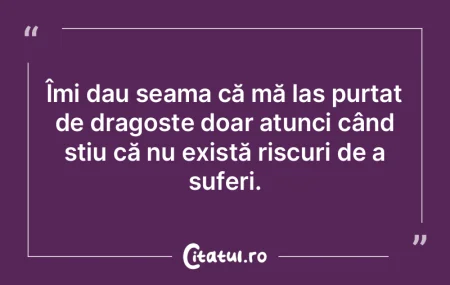 Îmi dau seama că mă las purtat de dra...