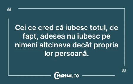 Cei ce cred că iubesc totul, de fapt, a... Cei ce cred că iubesc totul, de fapt, a...