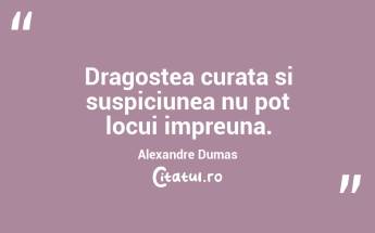Dragostea curata si suspiciunea nu pot locui impreuna. Alexandre Dumas...