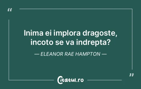 Inima ei implora dragoste, incoto se va ...