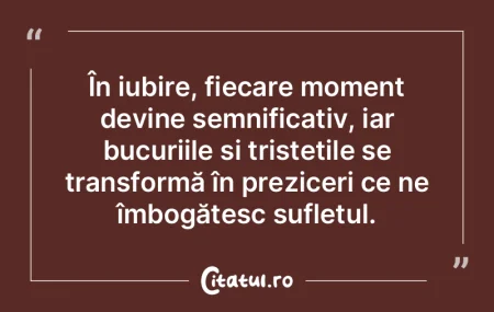 În iubire, fiecare moment devine semnif...