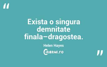 Exista o singura demnitate finala–dragostea. Helen Hayes...