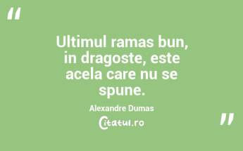 Ultimul ramas bun, in dragoste, este acela care nu se spune. Alexandre Dumas...