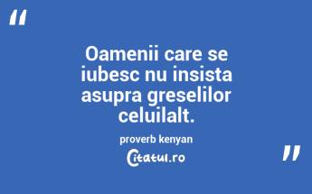 Oamenii care se iubesc nu insista asupra greselilor celuilalt. proverb kenyan...