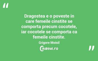Dragostea e o poveste in care femeile cinstite se comporta precum cocotele, iar cocotele se comporta ca femeile cinstite. Grigore Moisil...