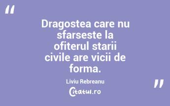 Dragostea care nu sfarseste la ofiterul starii civile are vicii de forma. Liviu Rebreanu...