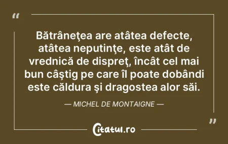 Bătrâneţea are atâtea defecte, atât...