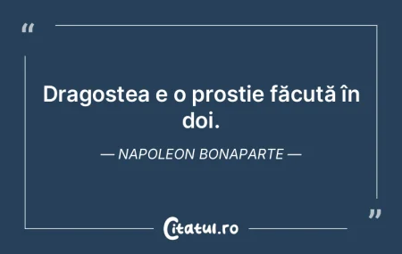 Dragostea e o prostie făcută în doi. ...