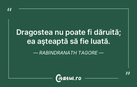 Dragostea nu poate fi dăruită; ea aşt...