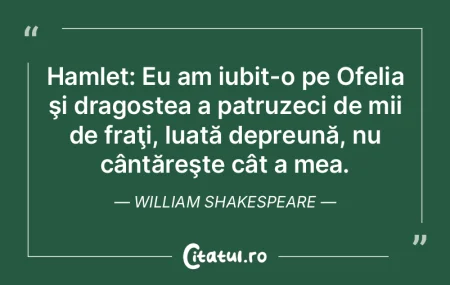Hamlet: Eu am iubit-o pe Ofelia şi drag...