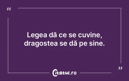 Legea dă ce se cuvine, dragostea se dă...