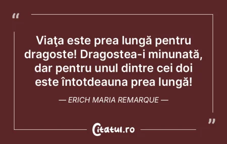 Viaţa este prea lungă pentru dragoste!...