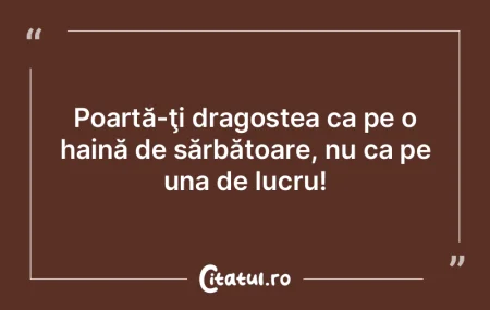 Poartă-ţi dragostea ca pe o haină de ...