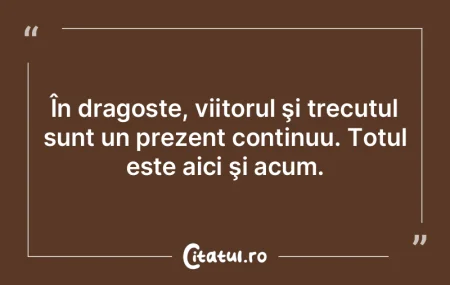 În dragoste, viitorul şi trecutul sunt...