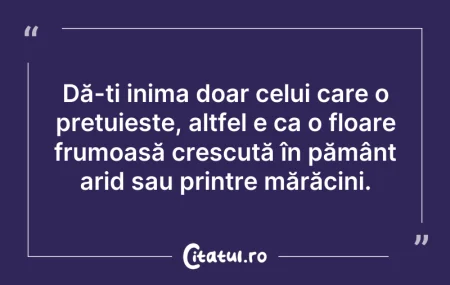 Dă-ți inima doar celui care o prețuie...