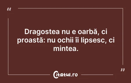 Dragostea nu e oarbă, ci proastă: nu o...