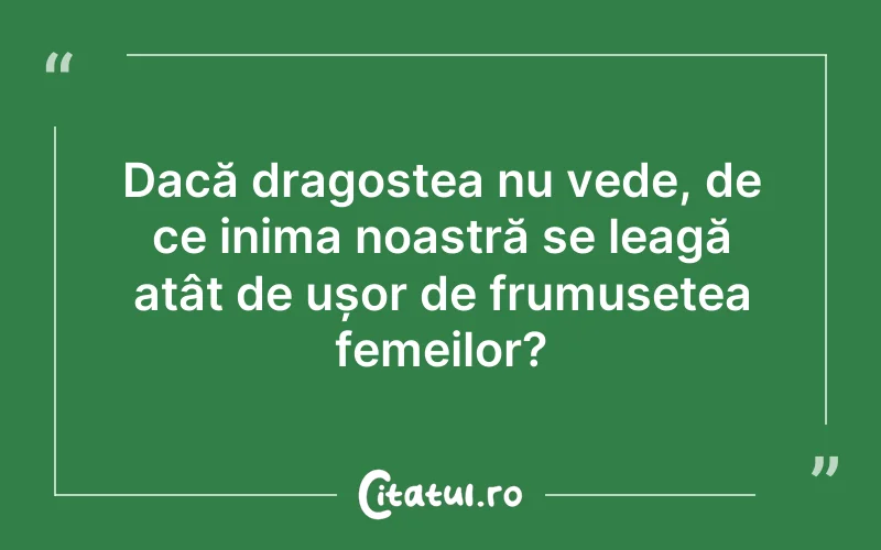 Dacă dragostea nu vede, de ce inima noastră se leagă atât de ușor de frumusețea femeilor?