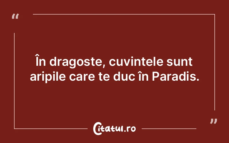 În dragoste, cuvintele sunt aripile care te duc în Paradis.