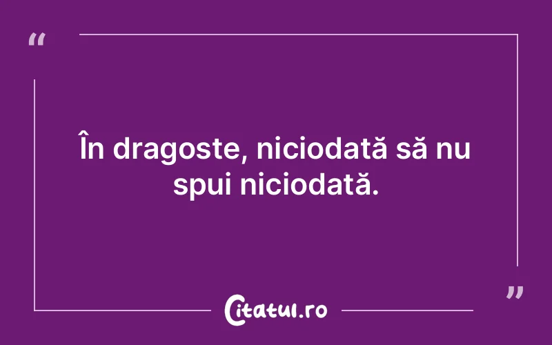 În dragoste, niciodată să nu spui niciodată.