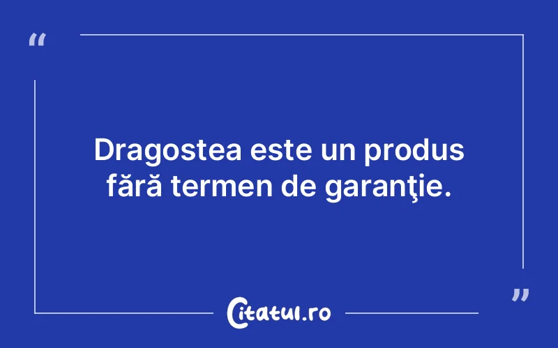 Dragostea este un produs fără termen de garanţie.