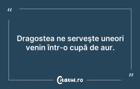 Citeste si: Dragostea ne serveşte uneori venin într-...