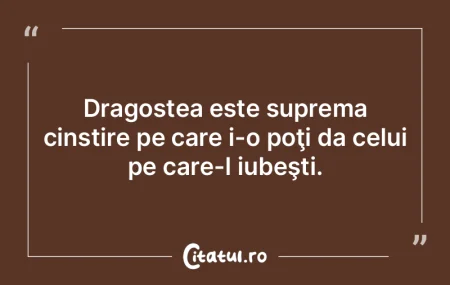 Dragostea este suprema cinstire pe care ...