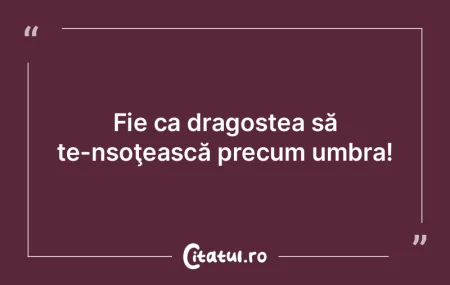 Fie ca dragostea să te-nsoţească prec...