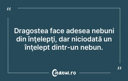 Dragostea face adesea nebuni din înţel...