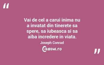 Vai de cel a carui inima nu a invatat din tinerete sa spere, sa iubeasca si sa aiba incredere in viata. Joseph Conrad...
