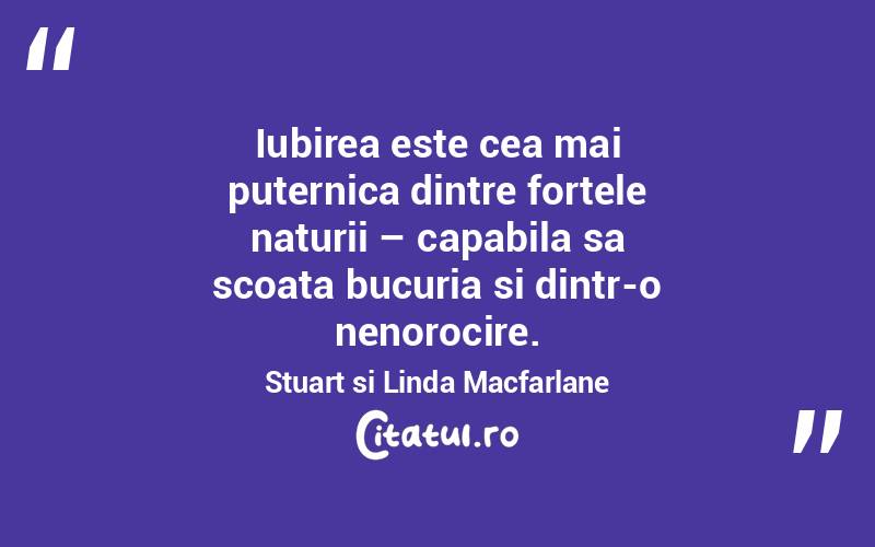 Iubirea este cea mai puternica dintre fortele naturii – capabila sa scoata bucuria si dintr-o nenorocire. Stuart si Linda Macfarlane