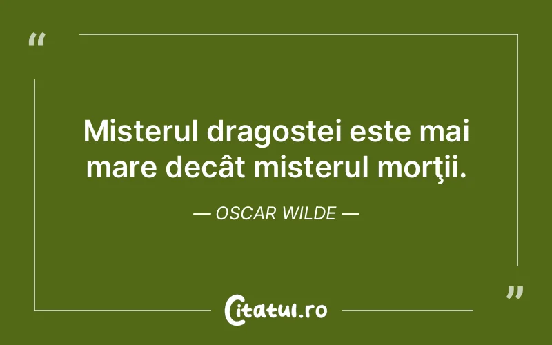 Misterul dragostei este mai mare decât misterul morţii. Oscar Wilde