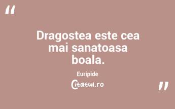 Dragostea este cea mai sanatoasa boala. Euripide...