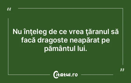 Nu înţeleg de ce vrea ţăranul să fa...