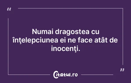 Numai dragostea cu înţelepciunea ei ne...