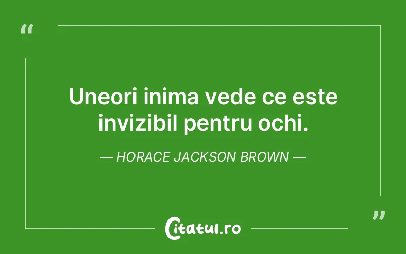 Uneori inima vede ce este invizibil pentru ochi. Horace Jackson Brown