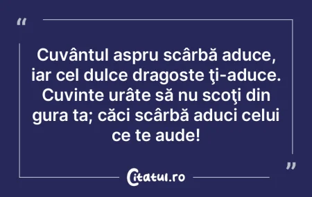 Cuvântul aspru scârbă aduce, iar cel ...
