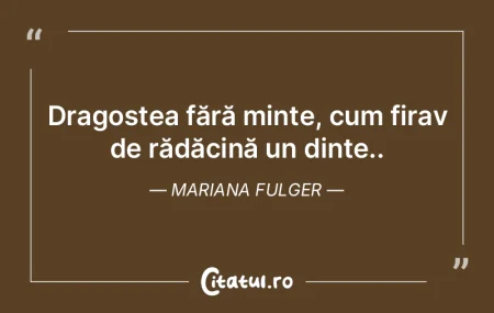 Dragostea fără minte, cum firav de ră... Dragostea fără minte, cum firav de ră...