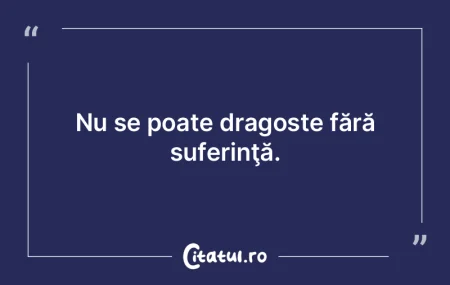 Nu se poate dragoste fără suferinţă.