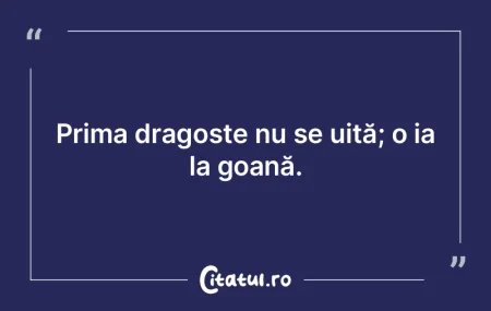 Prima dragoste nu se uită; o ia la goan...
