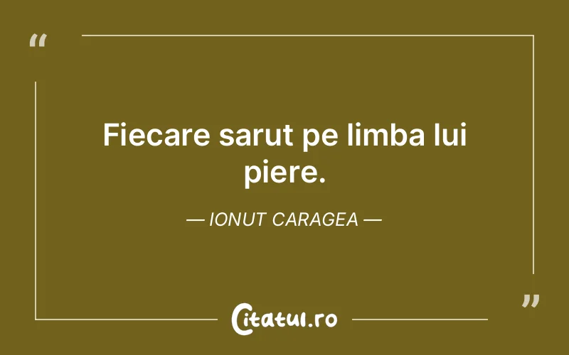 Fiecare sarut pe limba lui piere. Ionut Caragea