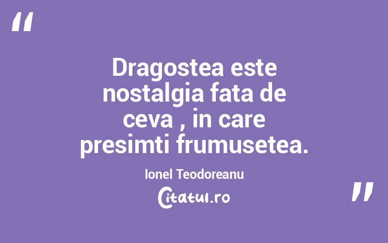 Dragostea este nostalgia fata de ceva , in care presimti frumusetea. Ionel Teodoreanu