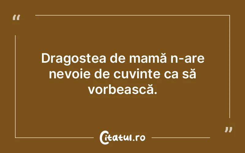 Dragostea de mamă n-are nevoie de cuvinte ca să vorbească.