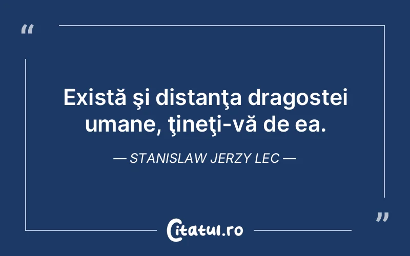 Există şi distanţa dragostei umane, ţineţi-vă de ea. Stanislaw Jerzy Lec