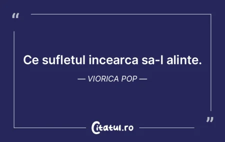 Ce sufletul incearca sa-l alinte. Vioric...