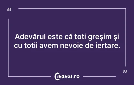 Adevărul este că toți greşim şi cu ...