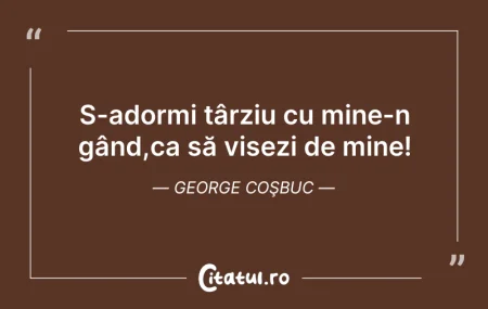 Citeste si: Ș-adormi târziu cu mine-n gând,ca să vis...